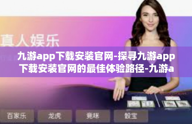 九游app下载安装官网-探寻九游app下载安装官网的最佳体验路径-九游app下载安装官网