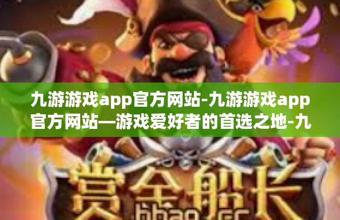 九游游戏app官方网站-九游游戏app官方网站—游戏爱好者的首选之地-九游游戏app官方网站