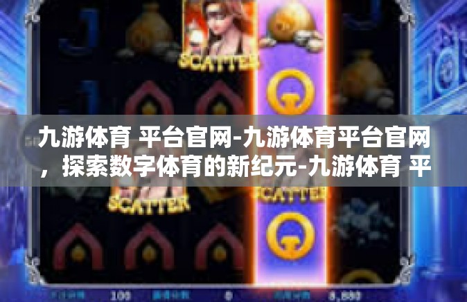 九游体育 平台官网-九游体育平台官网，探索数字体育的新纪元-九游体育 平台官网