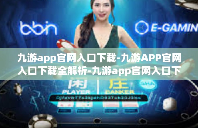 九游app官网入口下载-九游APP官网入口下载全解析-九游app官网入口下载