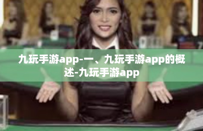 九玩手游app-一、九玩手游app的概述-九玩手游app