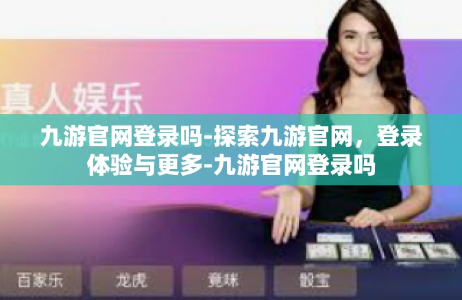 九游官网登录吗-探索九游官网，登录体验与更多-九游官网登录吗
