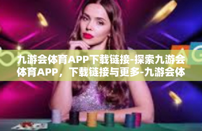 九游会体育APP下载链接-探索九游会体育APP，下载链接与更多-九游会体育APP下载链接