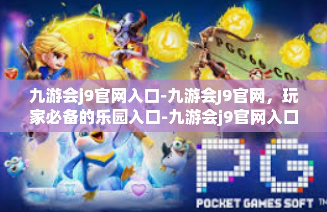 九游会j9官网入口-九游会J9官网，玩家必备的乐园入口-九游会j9官网入口