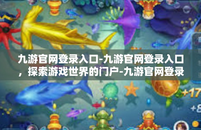 九游官网登录入口-九游官网登录入口，探索游戏世界的门户-九游官网登录入口