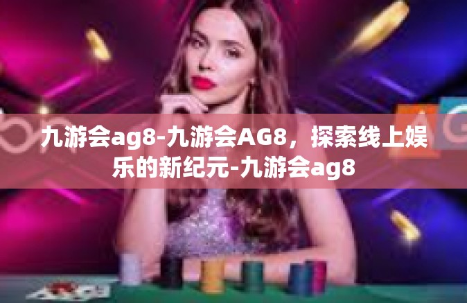 九游会ag8-九游会AG8，探索线上娱乐的新纪元-九游会ag8