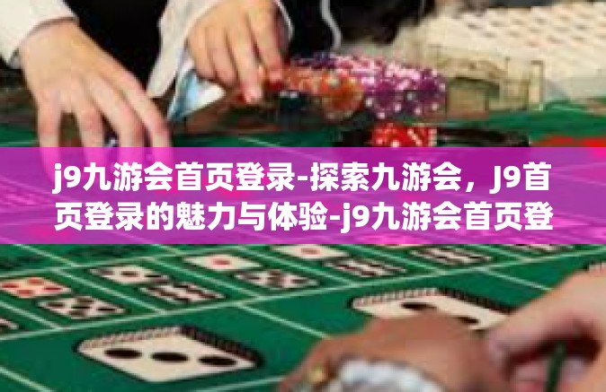 j9九游会首页登录-探索九游会，J9首页登录的魅力与体验-j9九游会首页登录