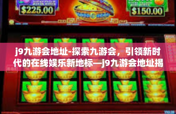 j9九游会地址-探索九游会，引领新时代的在线娱乐新地标—j9九游会地址揭秘-j9九游会地址