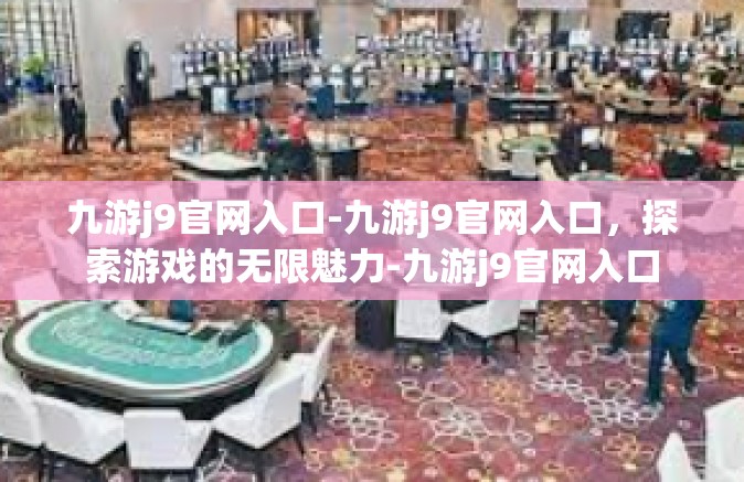 九游j9官网入口-九游j9官网入口，探索游戏的无限魅力-九游j9官网入口