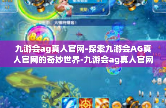 九游会ag真人官网-探索九游会AG真人官网的奇妙世界-九游会ag真人官网