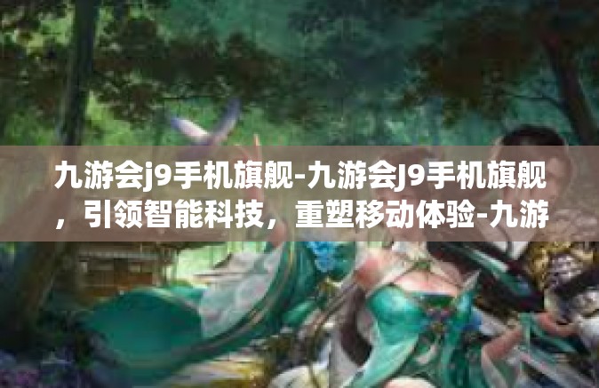 九游会j9手机旗舰-九游会J9手机旗舰，引领智能科技，重塑移动体验-九游会j9手机旗舰
