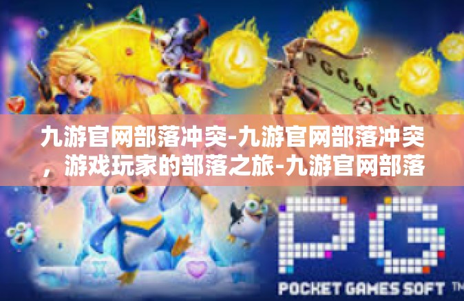 九游官网部落冲突-九游官网部落冲突，游戏玩家的部落之旅-九游官网部落冲突