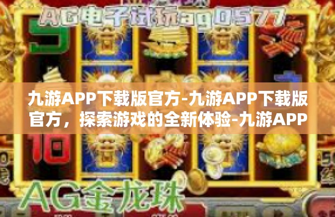 九游APP下载版官方-九游APP下载版官方，探索游戏的全新体验-九游APP下载版官方