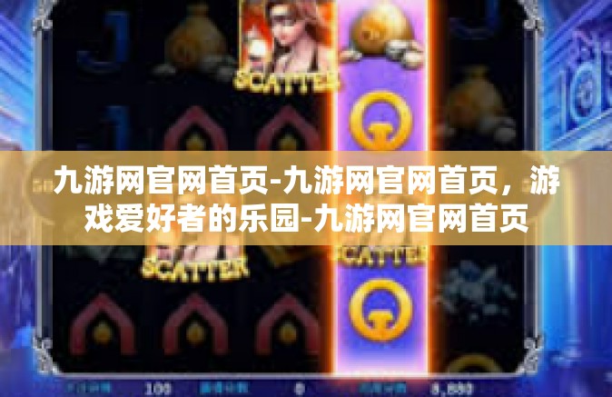 九游网官网首页-九游网官网首页，游戏爱好者的乐园-九游网官网首页