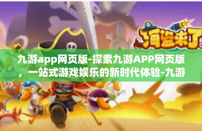 九游app网页版-探索九游APP网页版，一站式游戏娱乐的新时代体验-九游app网页版
