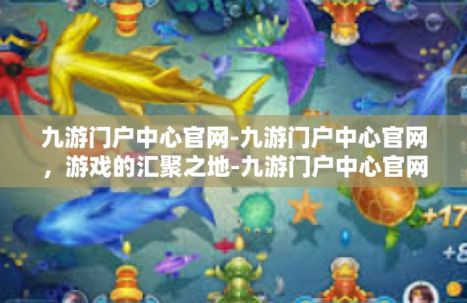九游门户中心官网-九游门户中心官网，游戏的汇聚之地-九游门户中心官网