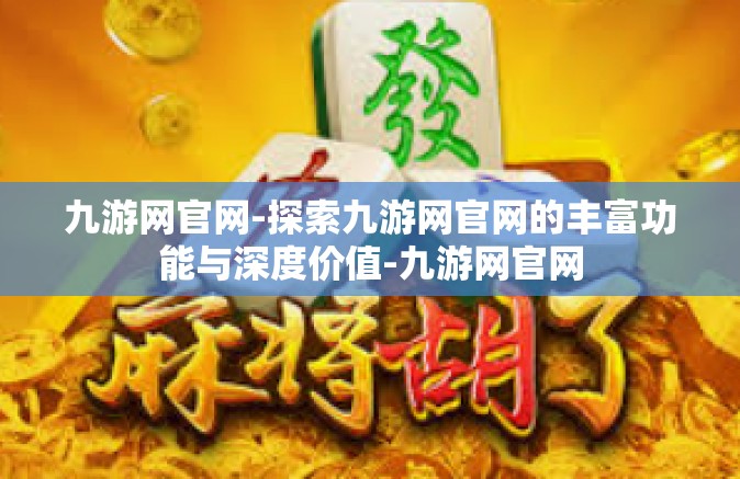 九游网官网-探索九游网官网的丰富功能与深度价值-九游网官网