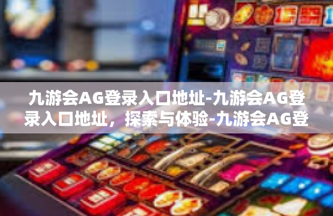 九游会AG登录入口地址-九游会AG登录入口地址，探索与体验-九游会AG登录入口地址