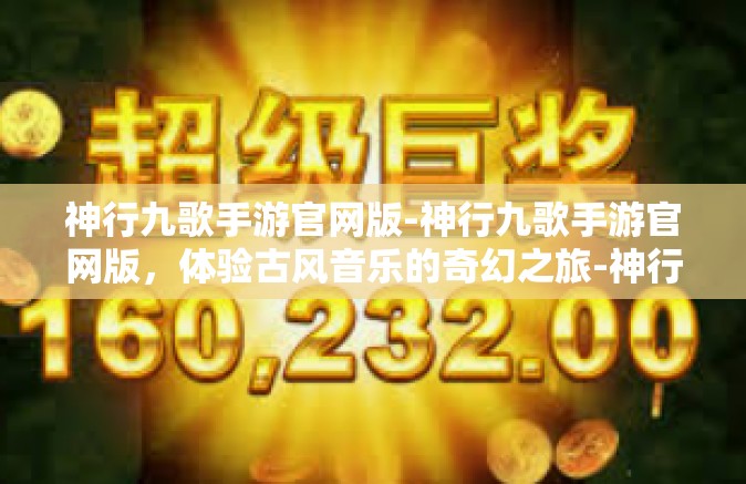 神行九歌手游官网版-神行九歌手游官网版，体验古风音乐的奇幻之旅-神行九歌手游官网版