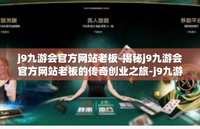 j9九游会官方网站老板-揭秘j9九游会官方网站老板的传奇创业之旅-j9九游会官方网站老板