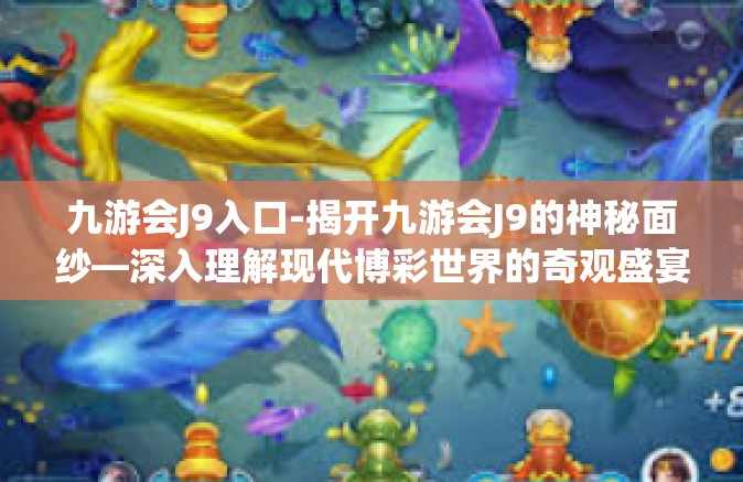 九游会J9入口-揭开九游会J9的神秘面纱—深入理解现代博彩世界的奇观盛宴之旅通道入口-九游会J9入口