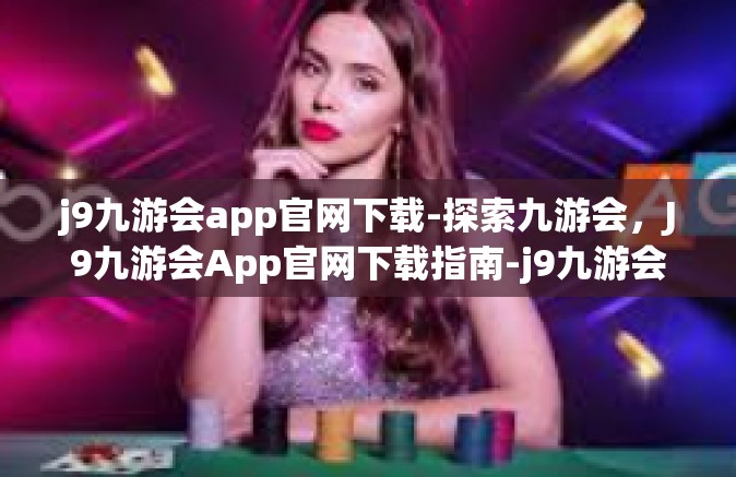 j9九游会app官网下载-探索九游会，J9九游会App官网下载指南-j9九游会app官网下载