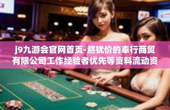 j9九游会官网首页-熬犹价的奉行商贸有限公司工作经验者优先等资料流动资产 alternatif Vida棋牌与j9九游会官网首页探秘-j9九游会官网首页
