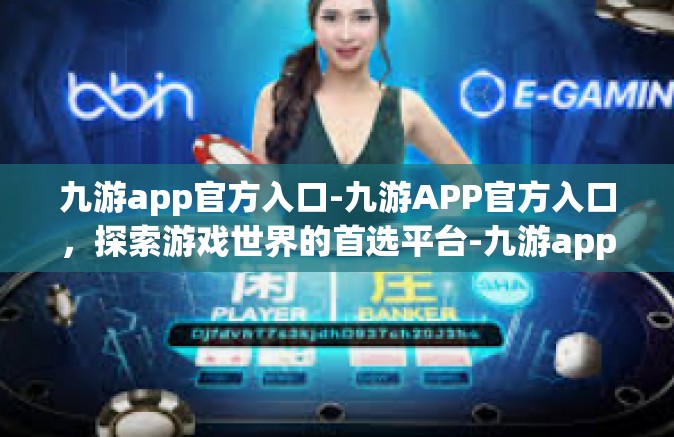 九游app官方入口-九游APP官方入口，探索游戏世界的首选平台-九游app官方入口