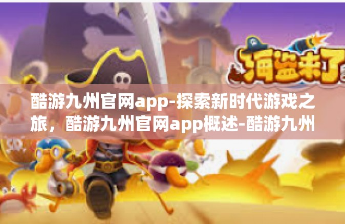 酷游九州官网app-探索新时代游戏之旅，酷游九州官网app概述-酷游九州官网app
