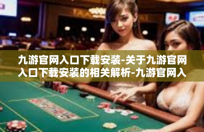 九游官网入口下载安装-关于九游官网入口下载安装的相关解析-九游官网入口下载安装