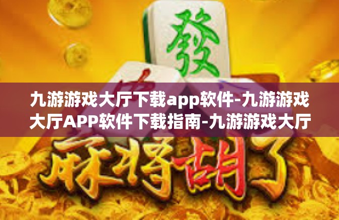 九游游戏大厅下载app软件-九游游戏大厅APP软件下载指南-九游游戏大厅下载app软件