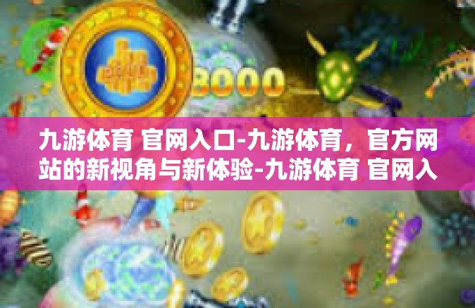 九游体育 官网入口-九游体育，官方网站的新视角与新体验-九游体育 官网入口