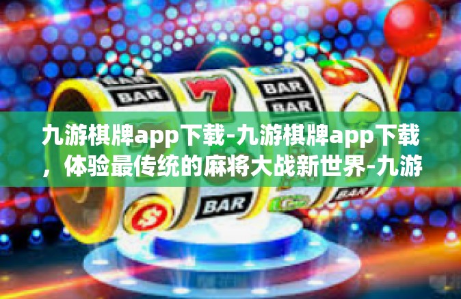 九游棋牌app下载-九游棋牌app下载，体验最传统的麻将大战新世界-九游棋牌app下载