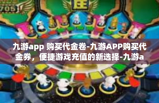 九游app 购买代金卷-九游APP购买代金券，便捷游戏充值的新选择-九游app 购买代金卷
