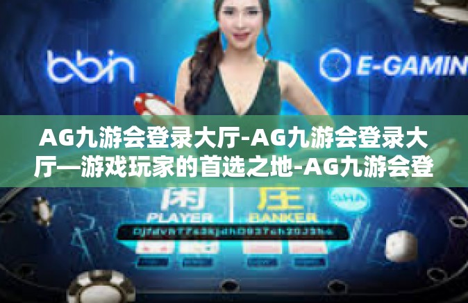 AG九游会登录大厅-AG九游会登录大厅—游戏玩家的首选之地-AG九游会登录大厅