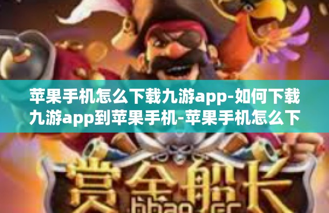 苹果手机怎么下载九游app-如何下载九游app到苹果手机-苹果手机怎么下载九游app