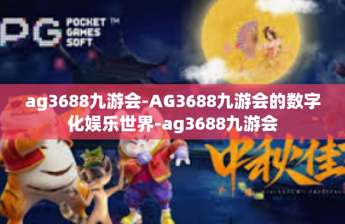 ag3688九游会-AG3688九游会的数字化娱乐世界-ag3688九游会