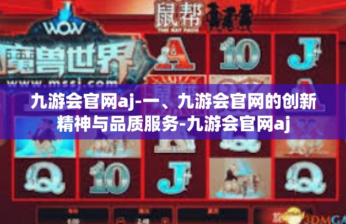 九游会官网aj-一、九游会官网的创新精神与品质服务-九游会官网aj