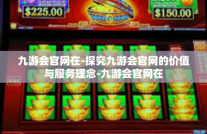 九游会官网在-探究九游会官网的价值与服务理念-九游会官网在