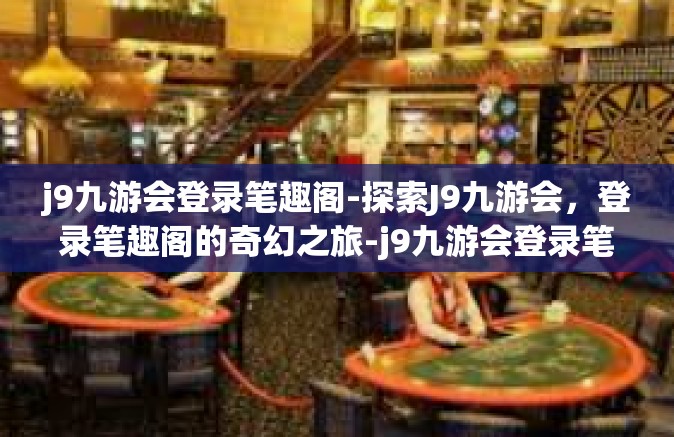 j9九游会登录笔趣阁-探索J9九游会，登录笔趣阁的奇幻之旅-j9九游会登录笔趣阁