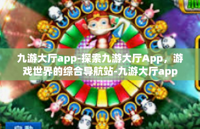 九游大厅app-探索九游大厅App，游戏世界的综合导航站-九游大厅app