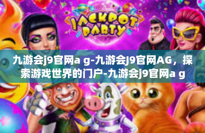 九游会j9官网a g-九游会J9官网AG，探索游戏世界的门户-九游会j9官网a g