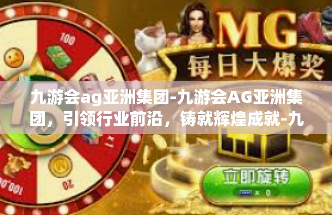 九游会ag亚洲集团-九游会AG亚洲集团，引领行业前沿，铸就辉煌成就-九游会ag亚洲集团