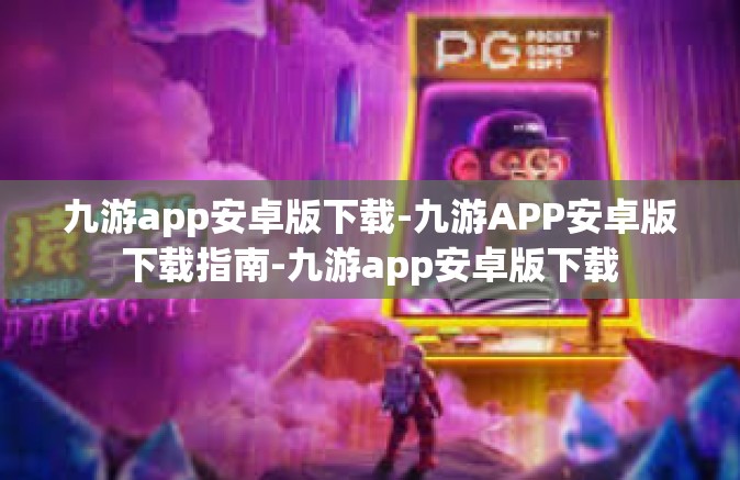 九游app安卓版下载-九游APP安卓版下载指南-九游app安卓版下载