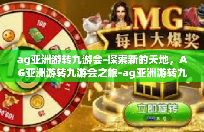 ag亚洲游转九游会-探索新的天地，AG亚洲游转九游会之旅-ag亚洲游转九游会
