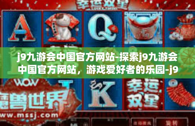 j9九游会中国官方网站-探索j9九游会中国官方网站，游戏爱好者的乐园-j9九游会中国官方网站