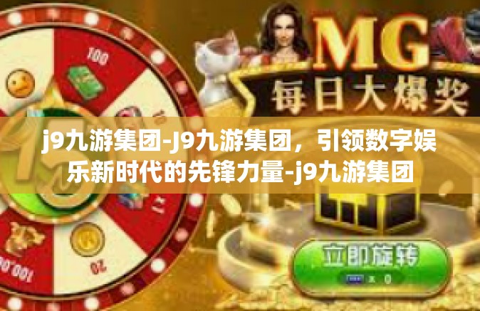 j9九游集团-J9九游集团，引领数字娱乐新时代的先锋力量-j9九游集团