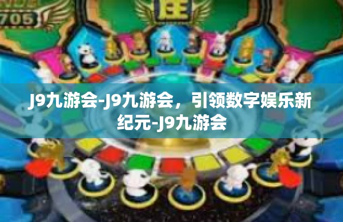 J9九游会-J9九游会，引领数字娱乐新纪元-J9九游会