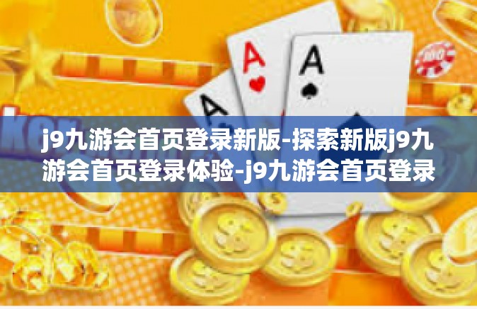 j9九游会首页登录新版-探索新版j9九游会首页登录体验-j9九游会首页登录新版