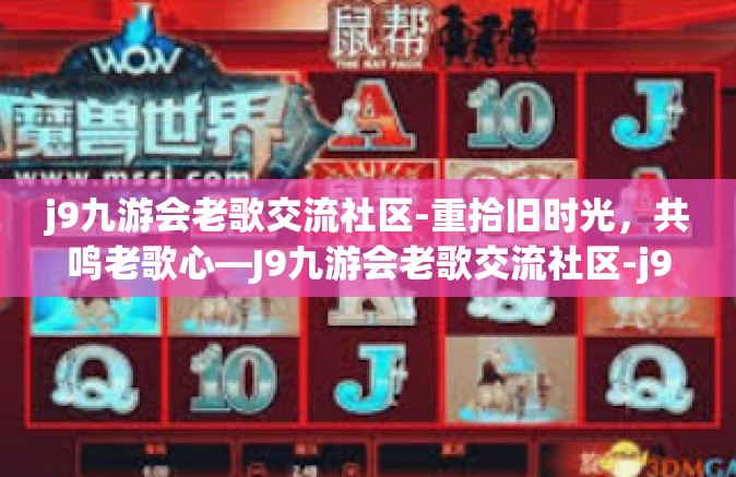 j9九游会老歌交流社区-重拾旧时光，共鸣老歌心—J9九游会老歌交流社区-j9九游会老歌交流社区